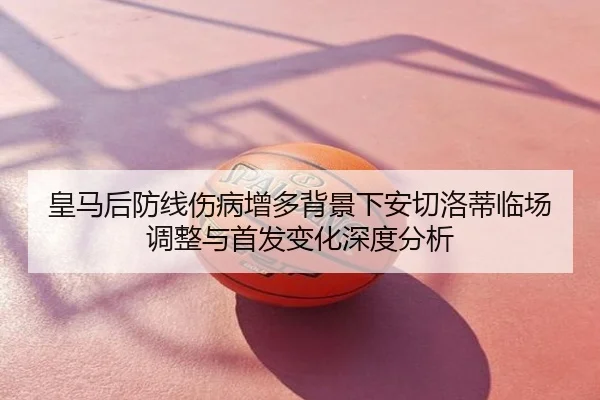 皇马后防线伤病增多背景下安切洛蒂临场调整与首发变化深度分析